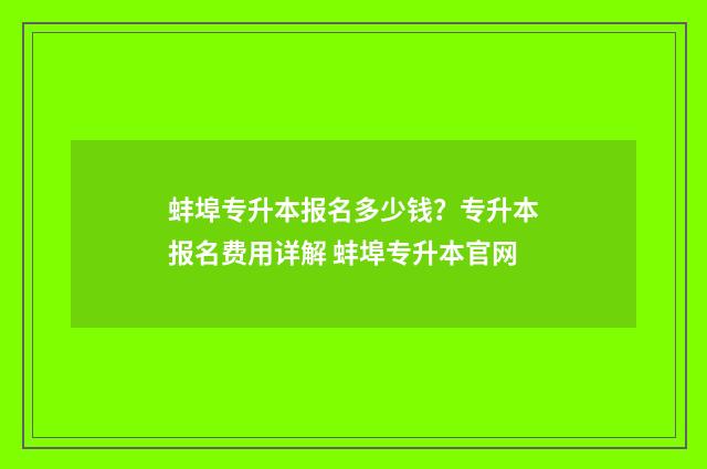 蚌埠专升本报名多少钱？专升本报名费用详解 蚌埠专升本官网