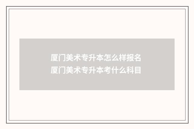 厦门美术专升本怎么样报名 厦门美术专升本考什么科目