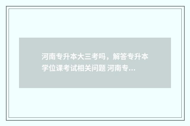 河南专升本大三考吗，解答专升本学位课考试相关问题 河南专升本大三能考专八吗