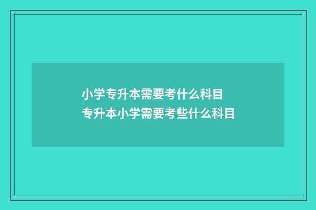 小学专升本需要考什么科目 专升本小学需要考些什么科目