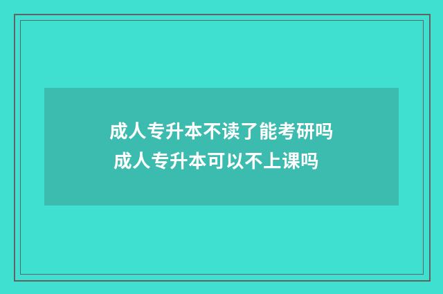 成人专升本不读了能考研吗 成人专升本可以不上课吗