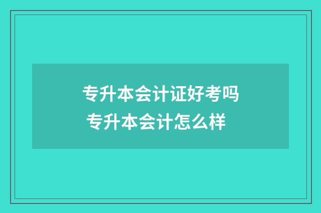 专升本会计证好考吗 专升本会计怎么样