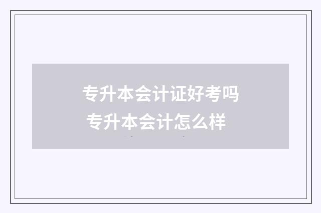 专升本会计证好考吗 专升本会计怎么样