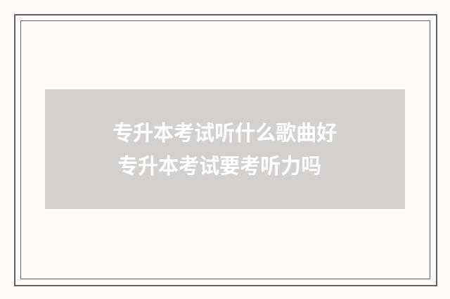 专升本考试听什么歌曲好 专升本考试要考听力吗