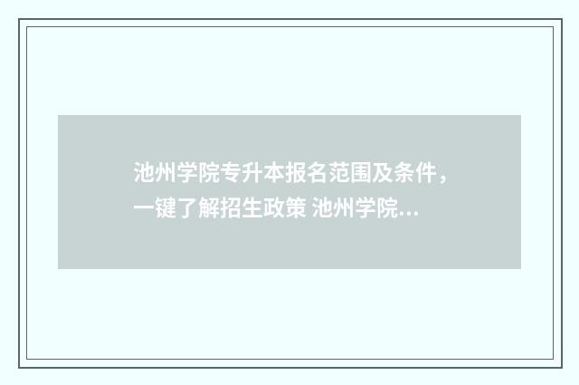 池州学院专升本报名范围及条件，一键了解招生政策 池州学院专升本分数线