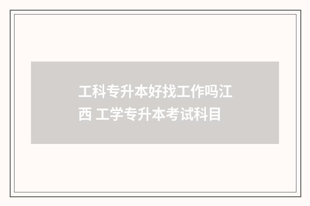 工科专升本好找工作吗江西 工学专升本考试科目
