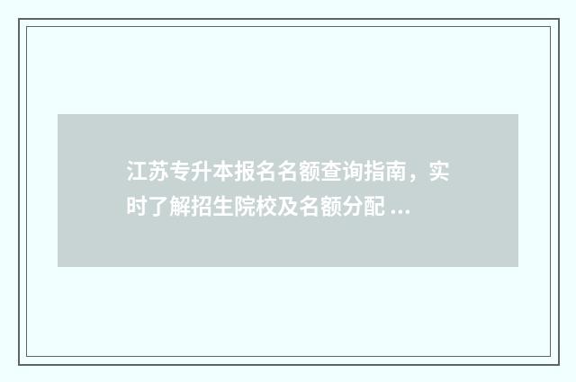 江苏专升本报名名额查询指南，实时了解招生院校及名额分配 江苏专升本报名时间