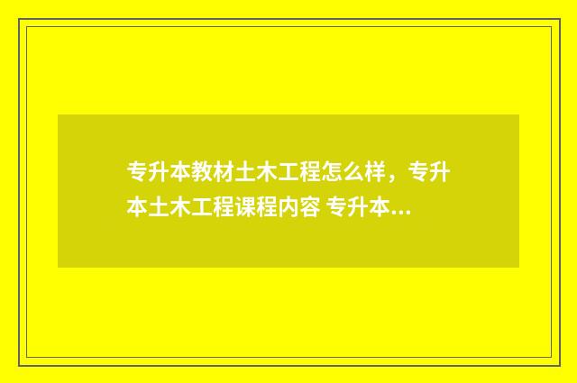 专升本教材土木工程怎么样，专升本土木工程课程内容 专升本土木工程试卷