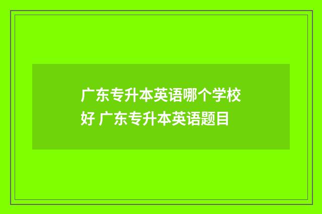 广东专升本英语哪个学校好 广东专升本英语题目