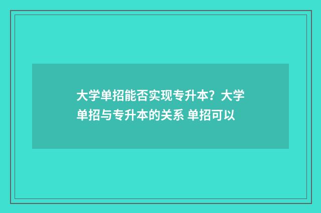 大学单招能否实现专升本？大学单招与专升本的关系 单招可以