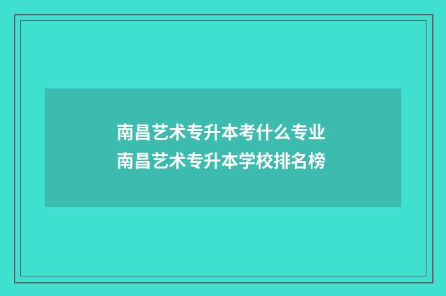 南昌艺术专升本考什么专业 南昌艺术专升本学校排名榜