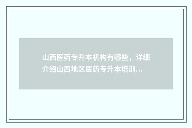 山西医药专升本机构有哪些，详细介绍山西地区医药专升本培训机构 山西医学专升本