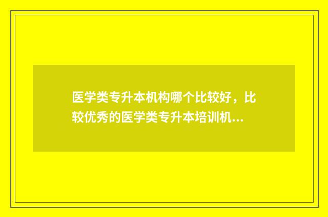 医学类专升本机构哪个比较好，比较优秀的医学类专升本培训机构推荐 医学类专升本机构哪个比较好河南