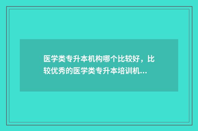 医学类专升本机构哪个比较好，比较优秀的医学类专升本培训机构推荐 医学类专升本机构哪个比较好河南