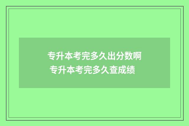专升本考完多久出分数啊 专升本考完多久查成绩