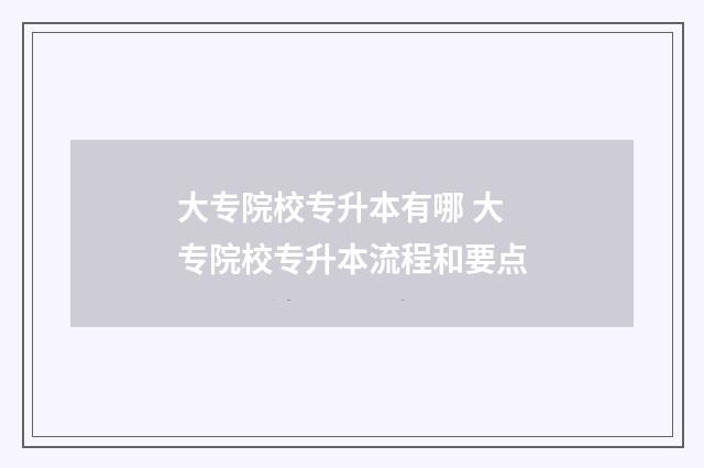 大专院校专升本有哪 大专院校专升本流程和要点