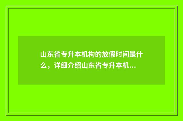 山东省专升本机构的放假时间是什么，详细介绍山东省专升本机构的放假安排 山东省专升本机电一体化能报什么本科