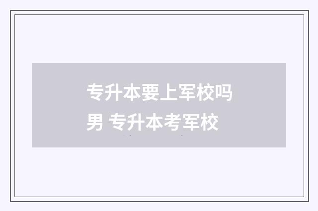 专升本要上军校吗男 专升本考军校