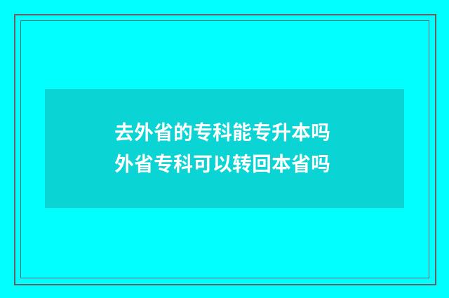 去外省的专科能专升本吗 外省专科可以转回本省吗