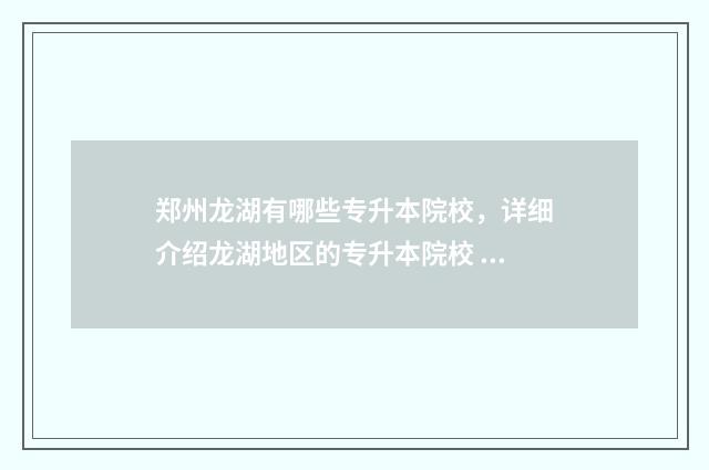 郑州龙湖有哪些专升本院校，详细介绍龙湖地区的专升本院校 郑州龙湖有哪些高中