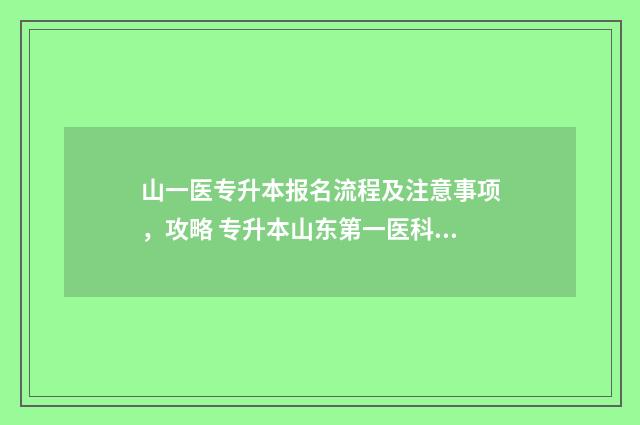 山一医专升本报名流程及注意事项，攻略 专升本山东第一医科大学
