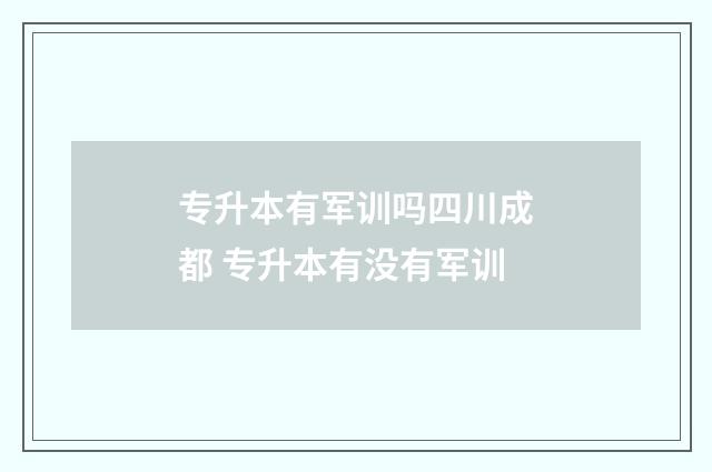 专升本有军训吗四川成都 专升本有没有军训