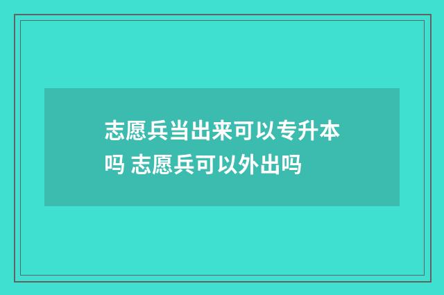 志愿兵当出来可以专升本吗 志愿兵可以外出吗