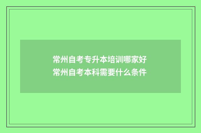 常州自考专升本培训哪家好 常州自考本科需要什么条件