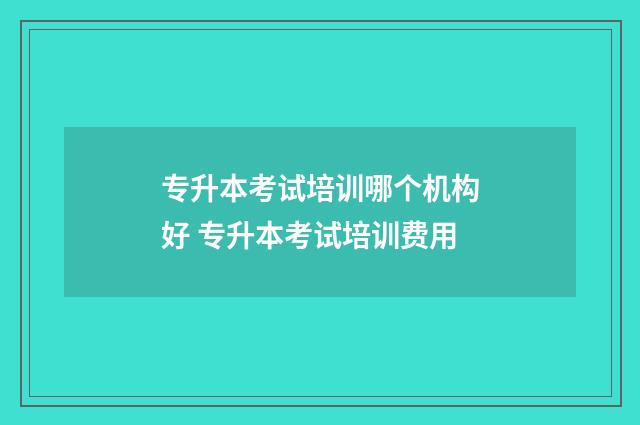 专升本考试培训哪个机构好 专升本考试培训费用