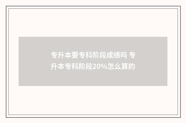 专升本要专科阶段成绩吗 专升本专科阶段20%怎么算的