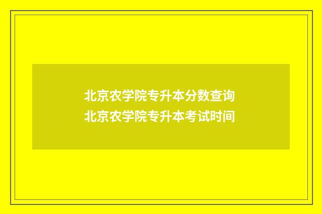 北京农学院专升本分数查询 北京农学院专升本考试时间