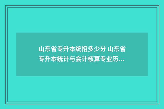 山东省专升本统招多少分 山东省专升本统计与会计核算专业历年录取分数