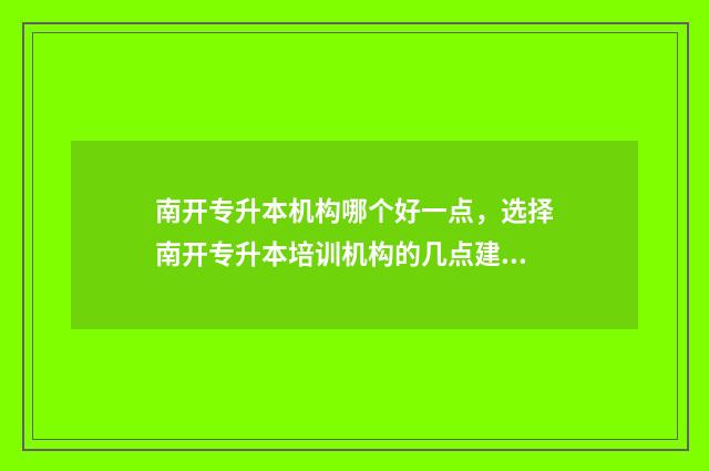 南开专升本机构哪个好一点，选择南开专升本培训机构的几点建议 南开专升本机构有哪些