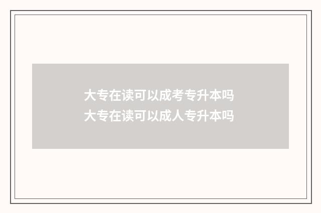 大专在读可以成考专升本吗 大专在读可以成人专升本吗