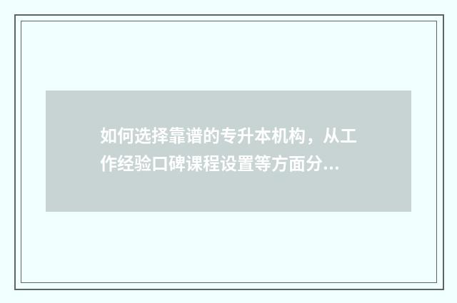 如何选择靠谱的专升本机构，从工作经验口碑课程设置等方面分析 怎样选择更好