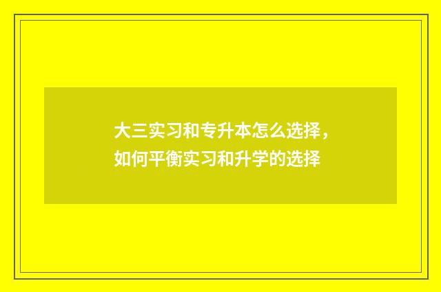 大三实习和专升本怎么选择，如何平衡实习和升学的选择