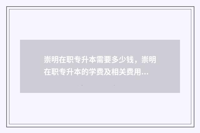 崇明在职专升本需要多少钱，崇明在职专升本的学费及相关费用 崇明专硕