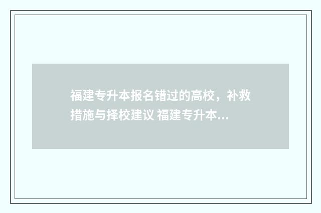 福建专升本报名错过的高校，补救措施与择校建议 福建专升本报名条件