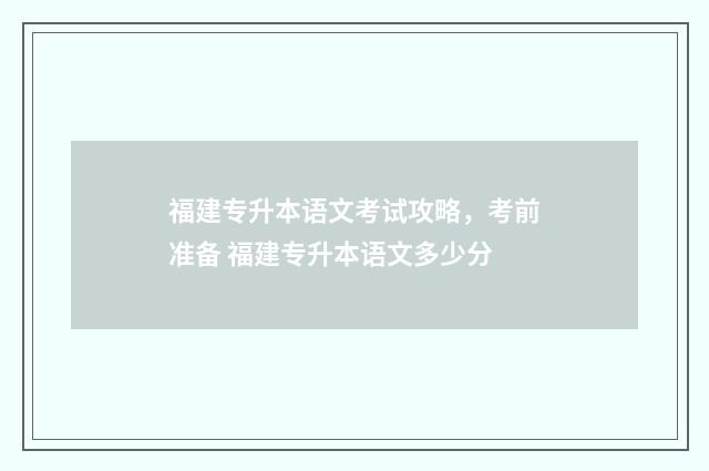 福建专升本语文考试攻略，考前准备 福建专升本语文多少分