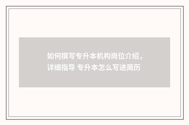 如何撰写专升本机构岗位介绍，详细指导 专升本怎么写进简历