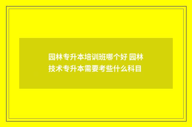 园林专升本培训班哪个好 园林技术专升本需要考些什么科目