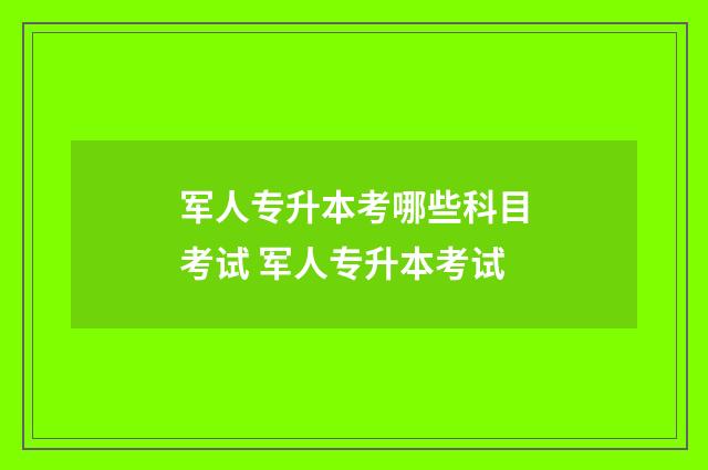 军人专升本考哪些科目考试 军人专升本考试