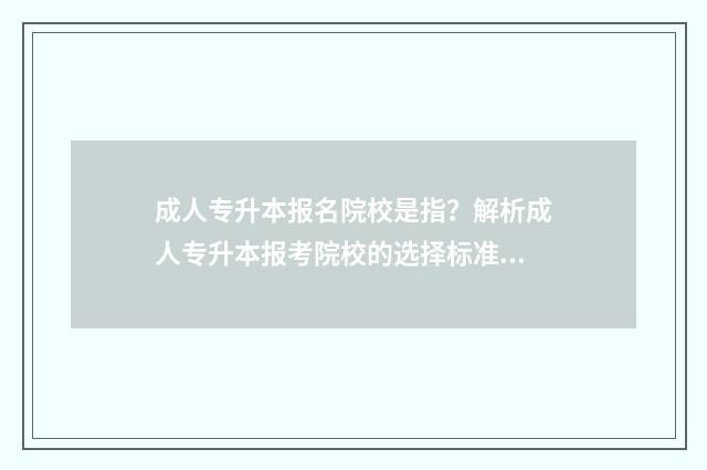 成人专升本报名院校是指？解析成人专升本报考院校的选择标准 成人专升本报名入口官网2024报名时间湖南