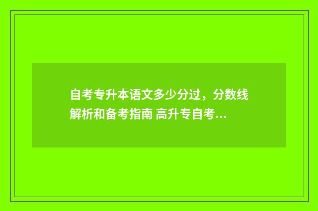 自考专升本语文多少分过，分数线解析和备考指南 高升专自考语文试题