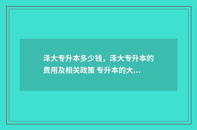 泽大专升本多少钱，泽大专升本的费用及相关政策 专升本的大学分数线是多少