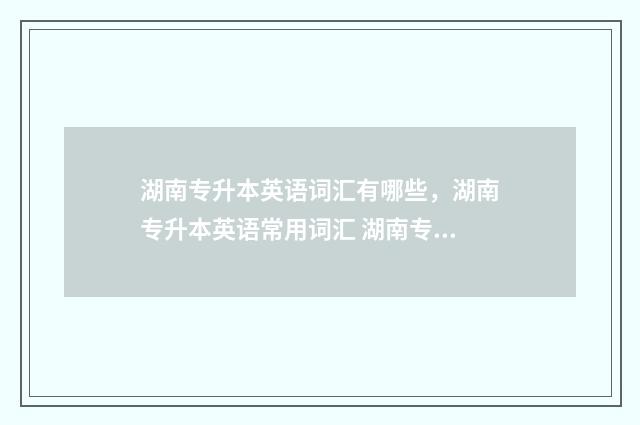 湖南专升本英语词汇有哪些，湖南专升本英语常用词汇 湖南专升本英语有听力题吗