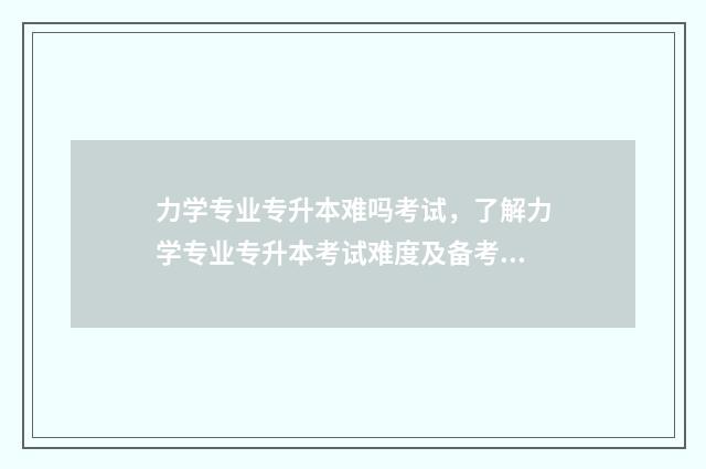 力学专业专升本难吗考试，了解力学专业专升本考试难度及备考建议 力学专业专升本难吗