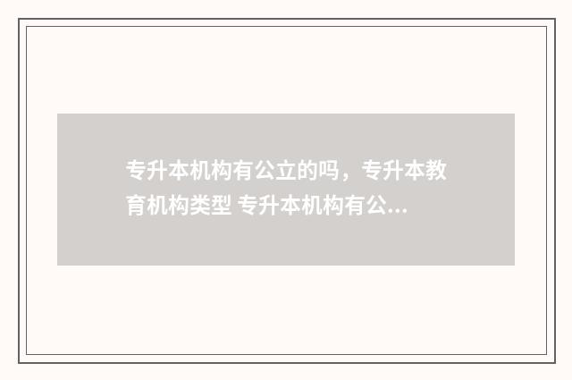 专升本机构有公立的吗，专升本教育机构类型 专升本机构有公办学校吗