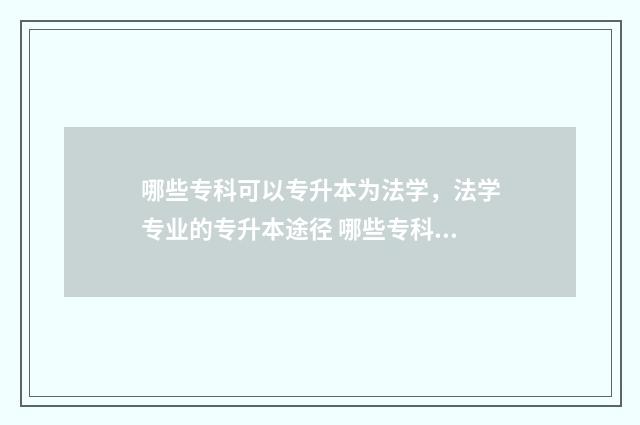 哪些专科可以专升本为法学，法学专业的专升本途径 哪些专科可以专本连读
