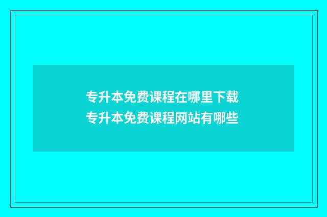 专升本免费课程在哪里下载 专升本免费课程网站有哪些
